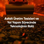 Asfalt Üretim Tesisleri ve Yol Yapım Sürecinde Teknolojinin Rolü