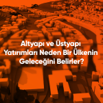 Altyapı ve Üstyapı Yatırımları Neden Bir Ülkenin Geleceğini Belirler?